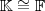 \mathbb{K}\cong \mathbb{F} \mathbb{K}\cong \mathbb{F}