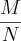 \frac{M}{N} \frac{M}{N}