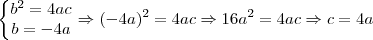 \left\{\begin{matrix}
b^2=4ac\\ 
b=-4a
\end{matrix}\right.\Rightarrow (-4a)^2=4ac\Rightarrow 16a^2=4ac\Rightarrow c=4a