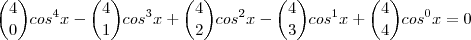 {4 \choose 0}cos^{4}x -
{4 \choose 1}cos^{3}x +
{4 \choose 2}cos^{2}x -
{4 \choose 3}cos^{1}x +
{4 \choose 4}cos^{0}x = 0