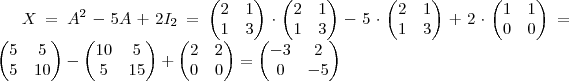 X = A^2 -5A +2I_2 = \begin {pmatrix} 2 & 1 \\ 1 & 3 \end {pmatrix} \cdot \begin {pmatrix} 2 & 1 \\ 1 & 3 \end {pmatrix} - 5 \cdot \begin {pmatrix} 2 & 1 \\ 1 & 3 \end {pmatrix} + 2 \cdot \begin {pmatrix} 1 & 1 \\ 0 & 0 \end {pmatrix} = \begin {pmatrix} 5 & 5 \\ 5 & 10 \end {pmatrix} - \begin {pmatrix} 10 & 5 \\ 5 & 15 \end {pmatrix} + \begin {pmatrix} 2 & 2 \\ 0 & 0 \end {pmatrix} = \begin {pmatrix} -3 & 2 \\ 0 & -5 \end {pmatrix}