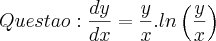 Questao: \frac{dy}{dx} = \frac{y}{x}.ln\left(\frac{y}{x} \right)