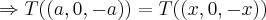 \Rightarrow T((a,0,-a))=T((x,0,-x)) \Rightarrow T((a,0,-a))=T((x,0,-x))
