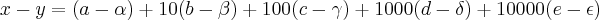 x - y = \left(a - \alpha \right) + 10(b- \beta) + 100(c - \gamma) + 1000(d- \delta ) + 10000(e - \epsilon) x - y = \left(a - \alpha \right) + 10(b- \beta) + 100(c - \gamma) + 1000(d- \delta ) + 10000(e - \epsilon)