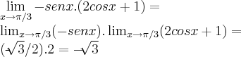\lim_{x\rightarrow \pi/3}-senx.(2cosx+1)=

\lim_{x\rightarrow \pi/3}(-senx).\lim_{x\rightarrow \pi/3}(2cosx+1)=

(-\sqrt[]{3}/2).2=-\sqrt[]{3}