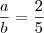 \dfrac{a}{b}=\dfrac{2}{5}