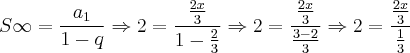 S\infty=\frac{{a}_{1}}{1-q}\Rightarrow 2=\frac{\frac{2x}{3}}{1-\frac{2}{3}}\Rightarrow 2=\frac{\frac{2x}{3}}{\frac{3-2}{3}}\Rightarrow 2=\frac{\frac{2x}{3}}{\frac{1}{3}} S\infty=\frac{{a}_{1}}{1-q}\Rightarrow 2=\frac{\frac{2x}{3}}{1-\frac{2}{3}}\Rightarrow 2=\frac{\frac{2x}{3}}{\frac{3-2}{3}}\Rightarrow 2=\frac{\frac{2x}{3}}{\frac{1}{3}}