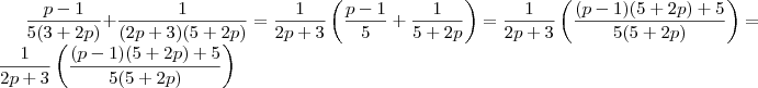 \frac{p-1}{5(3+2p)} + \frac{1}{(2p +3)(5+2p)} = \frac{1}{2p+3}\left(\frac{p-1}{5} + \frac{1}{5+2p}\right ) = \frac{1}{2p+3}\left(\frac{(p-1)(5+2p) +5}{5(5+2p)} \right ) = \frac{1}{2p+3}\left(\frac{(p-1)(5+2p) +5}{5(5+2p)} \right ) \frac{p-1}{5(3+2p)} + \frac{1}{(2p +3)(5+2p)} = \frac{1}{2p+3}\left(\frac{p-1}{5} + \frac{1}{5+2p}\right ) = \frac{1}{2p+3}\left(\frac{(p-1)(5+2p) +5}{5(5+2p)} \right ) = \frac{1}{2p+3}\left(\frac{(p-1)(5+2p) +5}{5(5+2p)} \right )