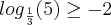 {log}_{\frac{1}{3}}(5)\geq-2 {log}_{\frac{1}{3}}(5)\geq-2