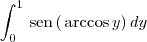 \int_{0}^{1}\, \textrm{sen}\,(\,\textrm{arccos}\, y) \,dy