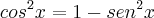 cos^2x=1-sen^2x cos^2x=1-sen^2x