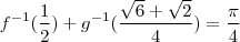 f^{-1}(\frac{1}{2}) + g^{-1}(\frac{\sqrt{6}+\sqrt{2}}{4})=\frac{\pi}{4} f^{-1}(\frac{1}{2}) + g^{-1}(\frac{\sqrt{6}+\sqrt{2}}{4})=\frac{\pi}{4}