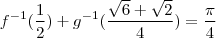 f^{-1}(\frac{1}{2}) + g^{-1}(\frac{\sqrt{6}+\sqrt{2}}{4})=\frac{\pi}{4}