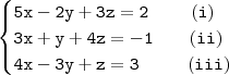 \begin{cases} \mathtt{5x - 2y + 3z = 2 \qquad \ (i)} \\ \mathtt{3x + y + 4z = - 1 \qquad (ii)} \\ \mathtt{4x - 3y + z = 3 \ \ \qquad (iii)} \end{cases}