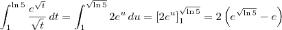 \int_{1}^{\ln 5}\frac{e^\sqrt{t}}{\sqrt{t}}\,dt = \int_{1}^{\sqrt{\ln 5}}2e^u\,du = \left[2e^u\right]_1^{\sqrt{\ln 5}} = 2\left(e^{\sqrt{\ln 5}} - e\right)