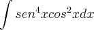 \int sen^4xcos^2x dx \int sen^4xcos^2x dx