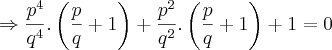 \Rightarrow\frac{{p}^{4}}{{q}^{4}}.\left(\frac{p}{q}+1 \right)+\frac{{p}^{2}}{{q}^{2}}.\left(\frac{p}{q}+1 \right)+1=0