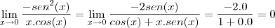 \lim_{x \to 0} \frac{-sen^2(x)}{x.cos(x)} = \lim_{x \to 0} \frac{-2sen(x)}{cos(x)+x.sen(x)} = \frac{-2.0}{1+0.0} = 0 \lim_{x \to 0} \frac{-sen^2(x)}{x.cos(x)} = \lim_{x \to 0} \frac{-2sen(x)}{cos(x)+x.sen(x)} = \frac{-2.0}{1+0.0} = 0