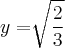 y=\sqrt[]{\frac{2}{3}}