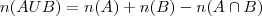 n(AUB) = n(A) + n(B) - n(A \cap B)