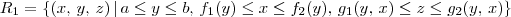 R_1 = \{(x,\,y,\,z)\,|\,a\leq y \leq b,\,f_1(y)\leq x \leq f_2(y),\,g_1(y,\,x)\leq z \leq g_2(y,\,x)\} R_1 = \{(x,\,y,\,z)\,|\,a\leq y \leq b,\,f_1(y)\leq x \leq f_2(y),\,g_1(y,\,x)\leq z \leq g_2(y,\,x)\}