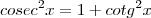 cosec^2 x = 1 + cotg^2 x cosec^2 x = 1 + cotg^2 x