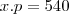 x.p=540