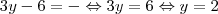 3y - 6 = - \Leftrightarrow 3y = 6 \Leftrightarrow y = 2 3y - 6 = - \Leftrightarrow 3y = 6 \Leftrightarrow y = 2