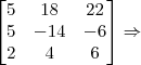 \begin{bmatrix}5&18&22\\5&-14&-6\\2&4&6\end{bmatrix}\Rightarrow