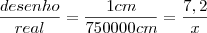 \frac{desenho}{real} = \frac{1 cm}{750000 cm} = \frac{7,2}{x}