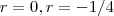r = 0 , r = -1/4 r = 0 , r = -1/4