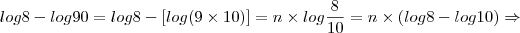 log 8 - log 90 = log 8 - \left[ log (9 \times 10) \right]  = n \times log \frac{8}{10} = n \times \left(log 8 - log 10 \right)\Rightarrow