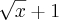 \sqrt[]{x}+1
