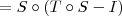 = S\circ (T\circ S - I) = S\circ (T\circ S - I)