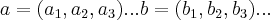 a=({a}_{1},{a}_{2},{a}_{3})...b=({b}_{1},{b}_{2},{b}_{3})...