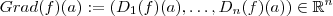 Grad(f)(a) := ( D_1(f)(a) , \hdots , D_n(f)(a)) \in \mathbb{R}^n Grad(f)(a) := ( D_1(f)(a) , \hdots , D_n(f)(a)) \in \mathbb{R}^n
