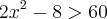 2{x}^{2}- 8 >60 2{x}^{2}- 8 >60