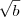 \sqrt{b}