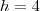 h=4 h=4