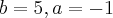 b=5, a=-1