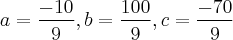 a=\frac{-10}{9},b=\frac{100}{9},c=\frac{-70}{9}