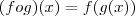 (fog)(x)=f(g(x))
