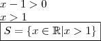 \\ x - 1 > 0 \\ x > 1 \\ \boxed{S = \left \{ x \in \mathbb{R} | x > 1 \right \}} \\ x - 1 > 0 \\ x > 1 \\ \boxed{S = \left \{ x \in \mathbb{R} | x > 1 \right \}}