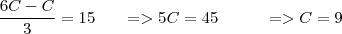 \frac{6C - C}{3} = 15
\;\;\;\;\;\;=> 5C = 45
\;\;\;\;\;\;\;\;\;\;=> C = 9 \frac{6C - C}{3} = 15
\;\;\;\;\;\;=> 5C = 45
\;\;\;\;\;\;\;\;\;\;=> C = 9