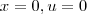 x = 0, u = 0