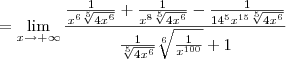 = \lim_{x\to +\infty}\frac{\frac{1}{x^6\sqrt[5]{4x^6}}+\frac{1}{x^8\sqrt[5]{4x^6}}-\frac{1}{14^5x^{15}\sqrt[5]{4x^6}}}{\frac{1}{\sqrt[5]{4x^6}}\sqrt[6]{\frac{1}{x^{100}}}+1}