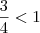 \frac{3}{4}< 1 \frac{3}{4}< 1