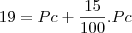 19 = Pc + \frac{15}{100} . Pc 19 = Pc + \frac{15}{100} . Pc