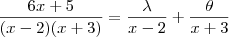 \frac{6x +5 }{(x-2)(x+3)} = \frac{\lambda}{x-2} + \frac{\theta}{x+3} \frac{6x +5 }{(x-2)(x+3)} = \frac{\lambda}{x-2} + \frac{\theta}{x+3}