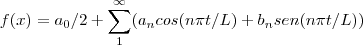 f(x)={a}_{0}/2+\sum_{1}^{\infty}({a}_{n}cos(n \pi t/L)+{b}_{n}sen(n \pi t/L)) f(x)={a}_{0}/2+\sum_{1}^{\infty}({a}_{n}cos(n \pi t/L)+{b}_{n}sen(n \pi t/L))